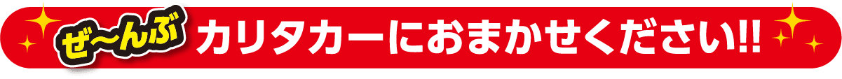 ぜ〜んぶカリタカーにおまかせください！！