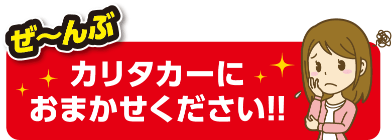 ぜ〜んぶカリタカーにおまかせください！！